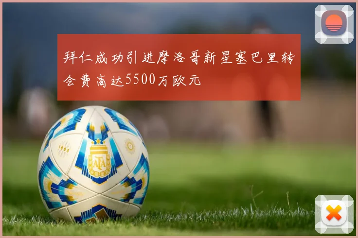 拜仁成功引进摩洛哥新星塞巴里转会费高达5500万欧元