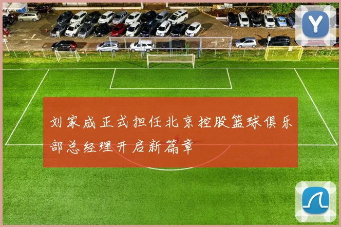 刘家成正式担任北京控股篮球俱乐部总经理开启新篇章
