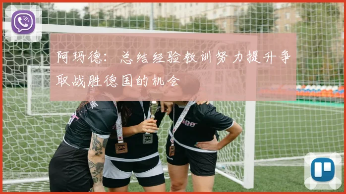 阿玛德:总结经验教训努力提升争取战胜德国的机会