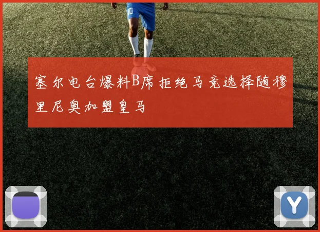 塞尔电台爆料B席拒绝马竞选择随穆里尼奥加盟皇马