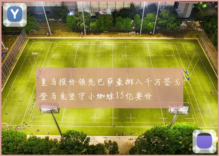 皇马报价领先巴萨豪掷八千万签戈登马竞坚守小蜘蛛15亿要价