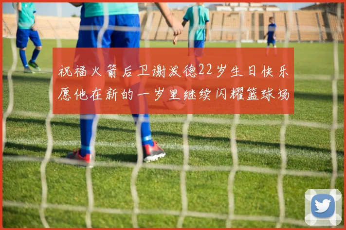 祝福火箭后卫谢泼德22岁生日快乐愿他在新的一岁里继续闪耀篮球场