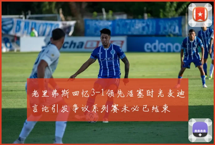 老里弗斯回忆3-1领先活塞时光麦迪言论引发争议系列赛未必已结束