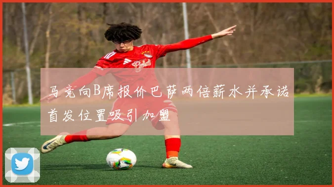 马竞向B席报价巴萨两倍薪水并承诺首发位置吸引加盟