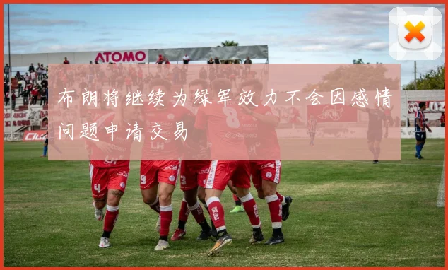 布朗将继续为绿军效力不会因感情问题申请交易